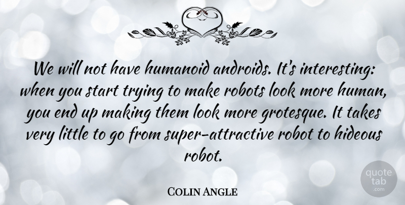 Colin Angle Quote About Hideous, Takes, Trying: We Will Not Have Humanoid...