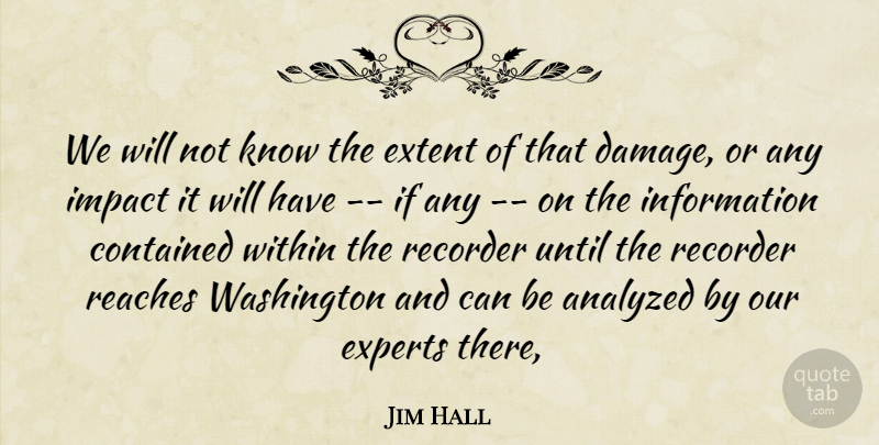 Jim Hall Quote About Analyzed, Contained, Experts, Extent, Impact: We Will Not Know The...
