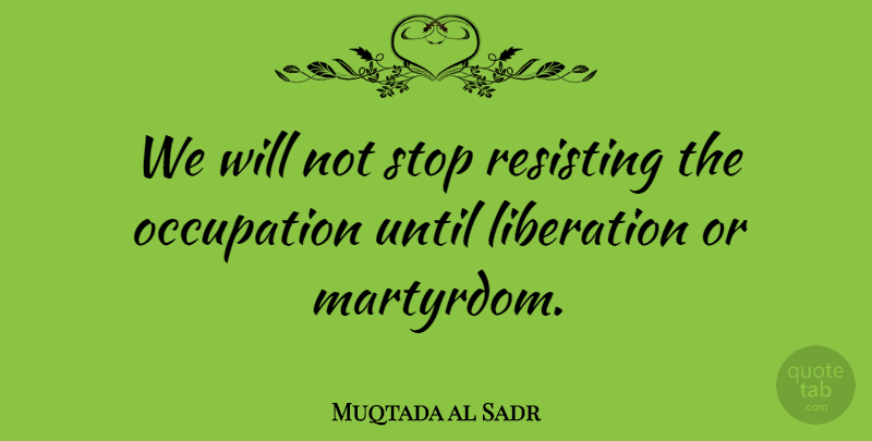 Muqtada al Sadr Quote About Occupation, Liberation, Martyrdom: We Will Not Stop Resisting...