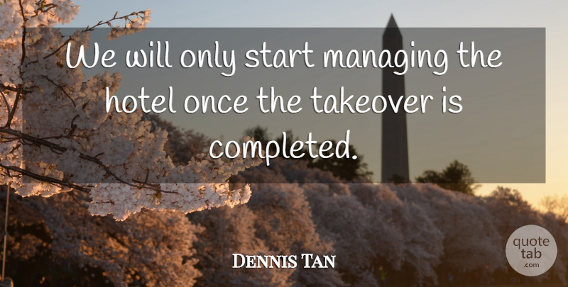 Dennis Tan Quote About Hotel, Managing, Start: We Will Only Start Managing...
