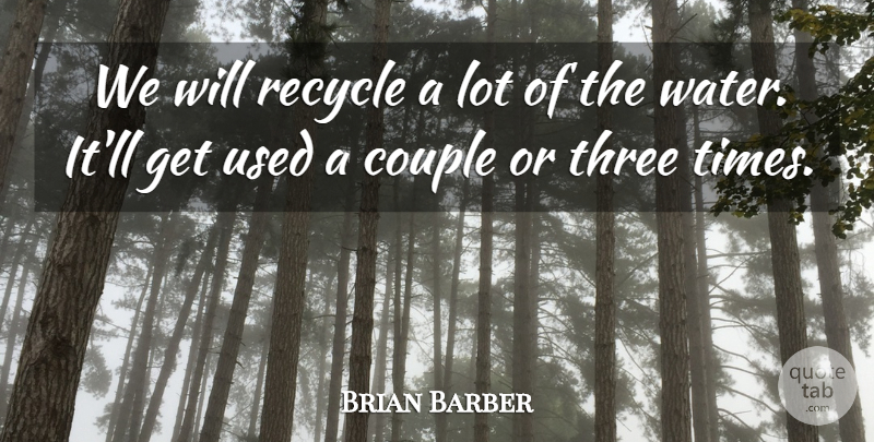 Brian Barber Quote About Couple, Recycle, Three: We Will Recycle A Lot...