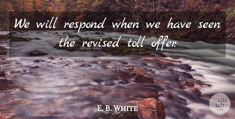 E. B. White Quote About Respond, Revised, Seen, Toll: We Will Respond When We...
