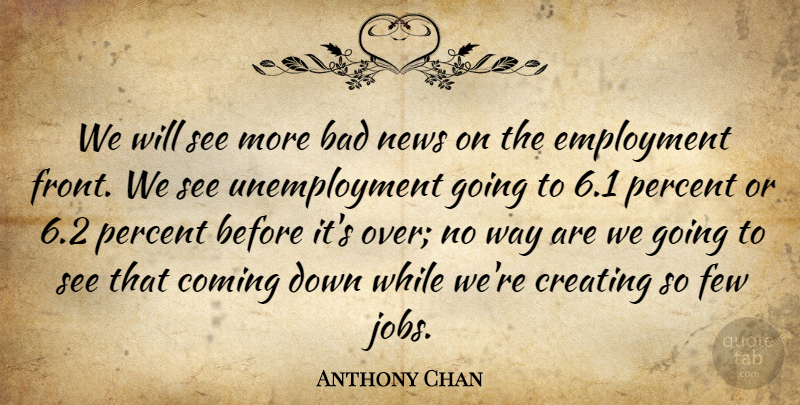Anthony Chan Quote About Bad, Coming, Creating, Employment, Few: We Will See More Bad...