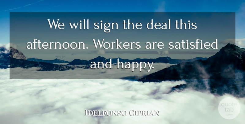 Idelfonso Ciprian Quote About Deal, Satisfied, Sign, Workers: We Will Sign The Deal...