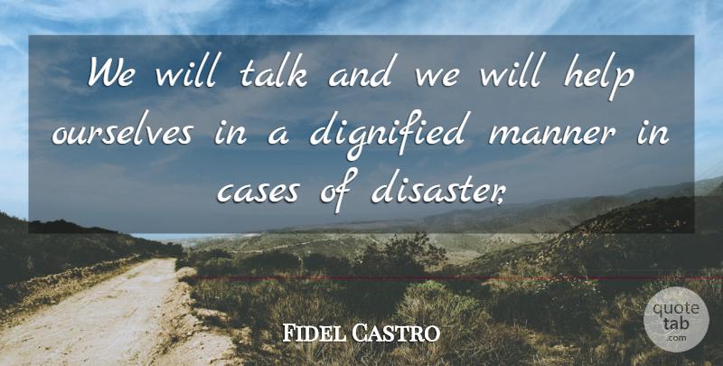 Fidel Castro Quote About Cases, Dignified, Disaster, Help, Manner: We Will Talk And We...