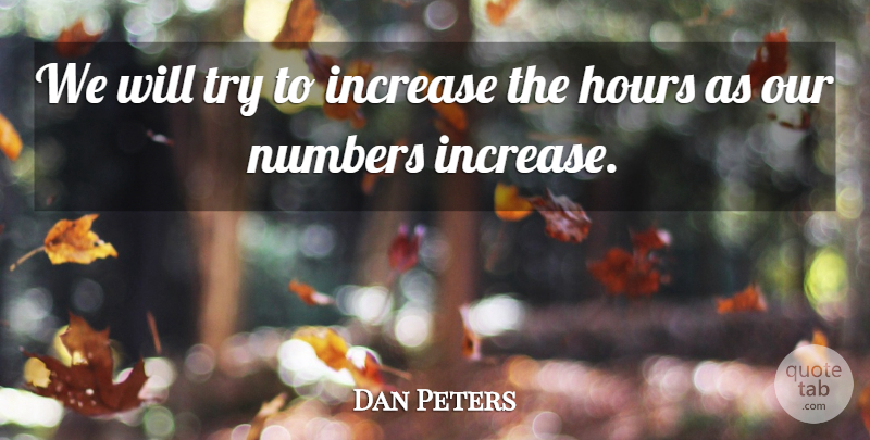 Dan Peters Quote About Hours, Increase, Numbers: We Will Try To Increase...