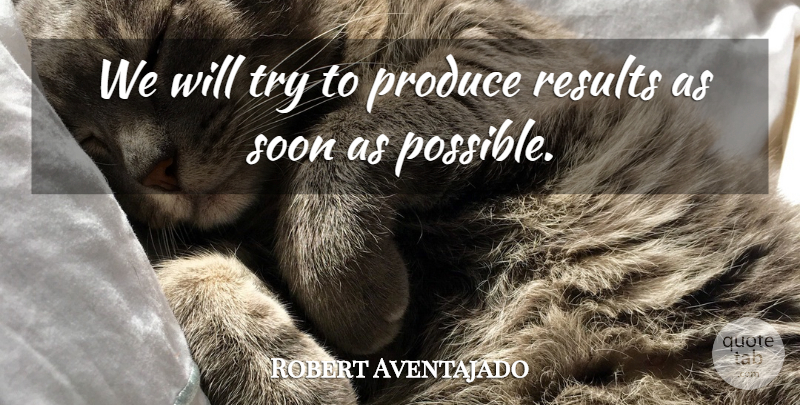 Robert Aventajado Quote About Produce, Results, Soon: We Will Try To Produce...