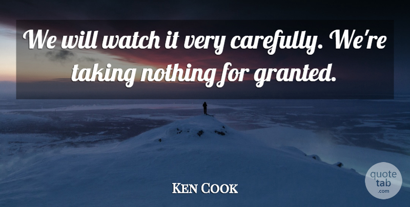 Ken Cook Quote About Taking, Watch: We Will Watch It Very...
