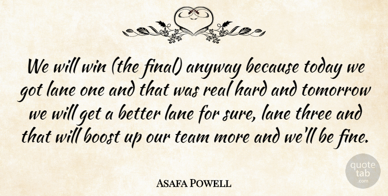 Asafa Powell Quote About Anyway, Boost, Hard, Lane, Team: We Will Win The Final...