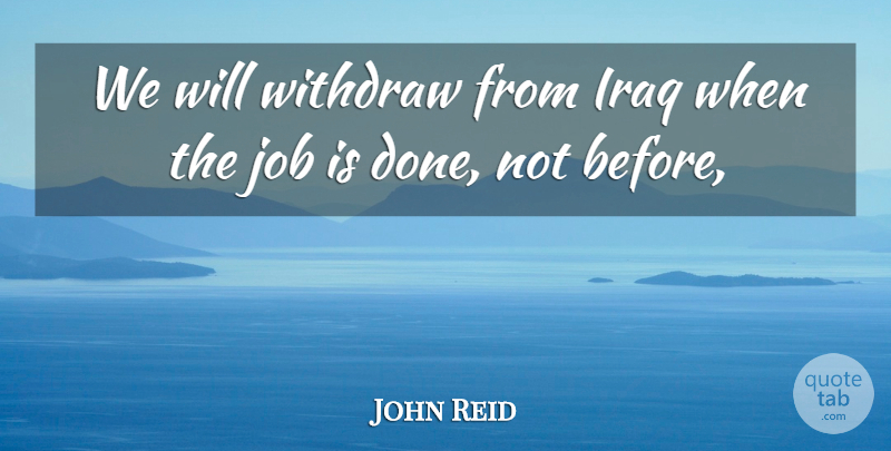 John Reid Quote About Iraq, Job, Withdraw: We Will Withdraw From Iraq...