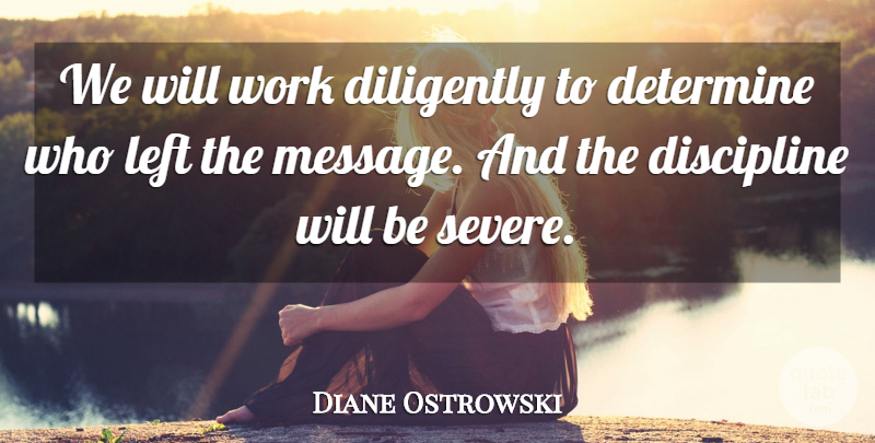 Diane Ostrowski Quote About Determine, Diligently, Discipline, Left, Work: We Will Work Diligently To...