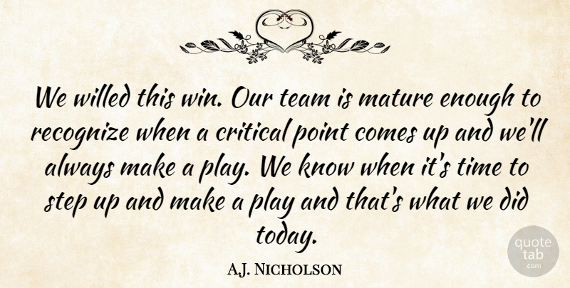 A.J. Nicholson Quote About Critical, Mature, Point, Recognize, Step: We Willed This Win Our...