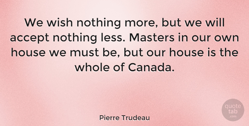 Pierre Trudeau Quote About House, Wish, Canada: We Wish Nothing More But...