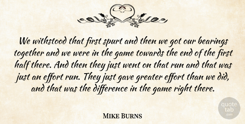 Mike Burns Quote About Difference, Effort, Game, Gave, Greater: We Withstood That First Spurt...