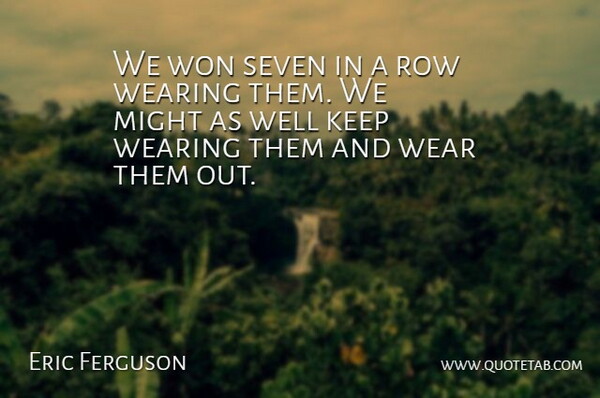 Eric Ferguson Quote About Might, Row, Seven, Wearing, Won: We Won Seven In A...