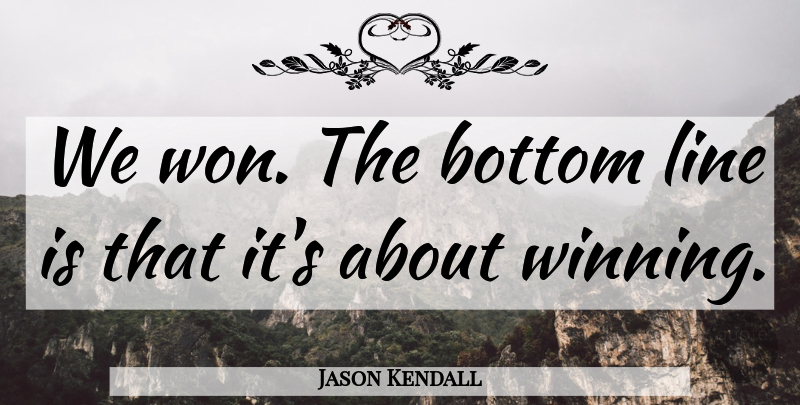 Jason Kendall Quote About Bottom, Line: We Won The Bottom Line...