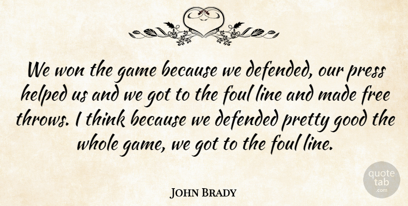 John Brady Quote About Defended, Foul, Free, Game, Good: We Won The Game Because...