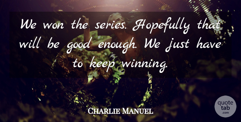 Charlie Manuel Quote About Good, Hopefully, Won: We Won The Series Hopefully...