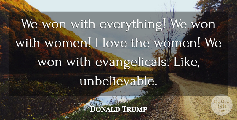 Donald Trump Quote About Unbelievable: We Won With Everything We...
