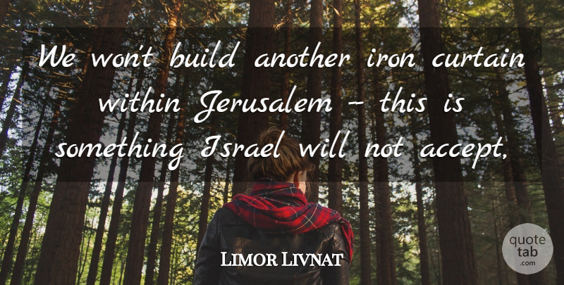 Limor Livnat Quote About Build, Curtain, Iron, Israel, Jerusalem: We Wont Build Another Iron...