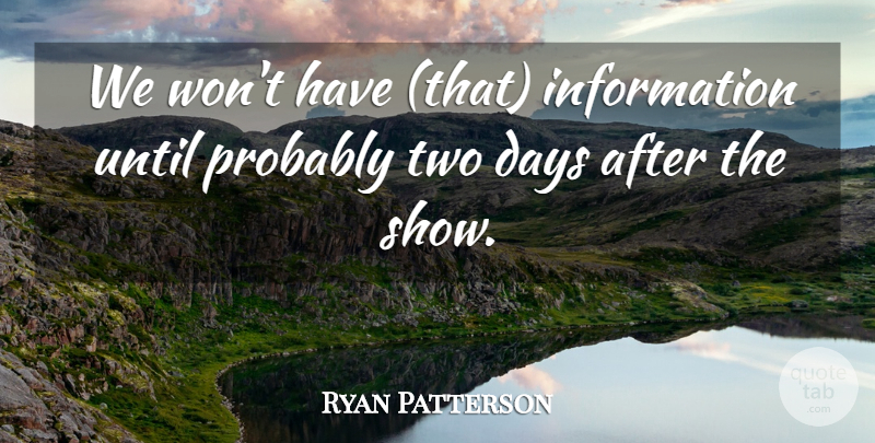 Ryan Patterson Quote About Days, Information, Until: We Wont Have That Information...