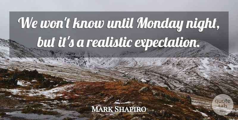 Mark Shapiro Quote About Expectation, Monday, Realistic, Until: We Wont Know Until Monday...