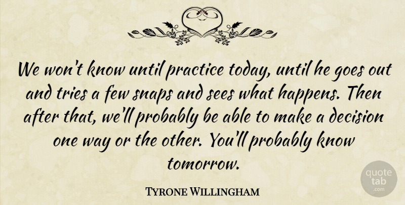 Tyrone Willingham Quote About Decision, Few, Goes, Practice, Sees: We Wont Know Until Practice...