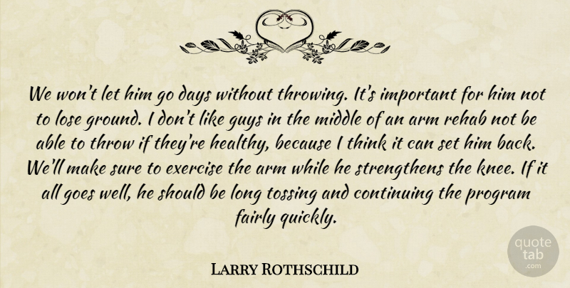 Larry Rothschild Quote About Arm, Continuing, Days, Exercise, Fairly: We Wont Let Him Go...