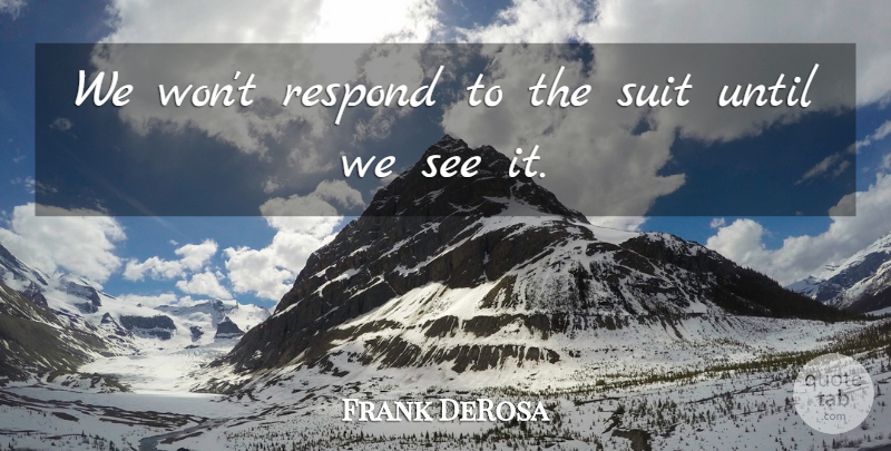 Frank DeRosa Quote About Respond, Suit, Until: We Wont Respond To The...