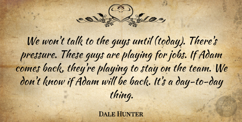 Dale Hunter Quote About Adam, Guys, Playing, Stay, Talk: We Wont Talk To The...