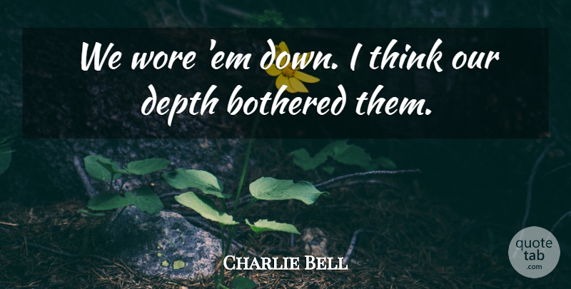 Charlie Bell Quote About Bothered, Depth, Wore: We Wore Em Down I...
