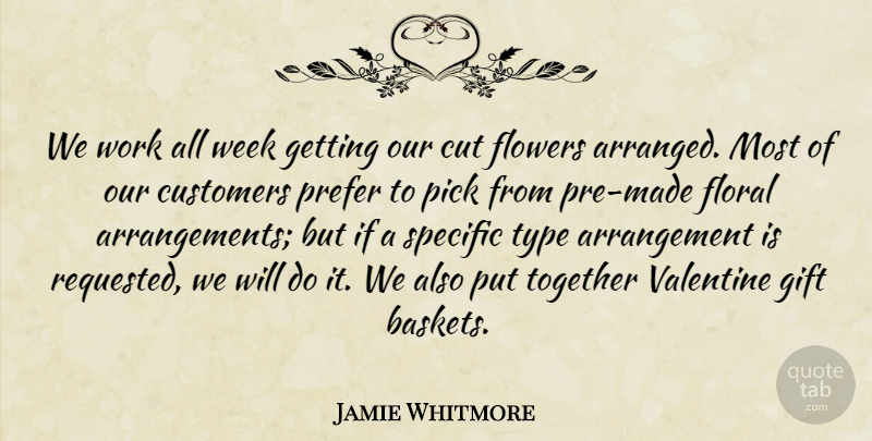 Jamie Whitmore Quote About Customers, Cut, Flowers, Gift, Pick: We Work All Week Getting...