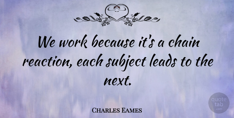 Charles Eames Quote About American Designer, Chain, Leads, Subject, Work: We Work Because Its A...