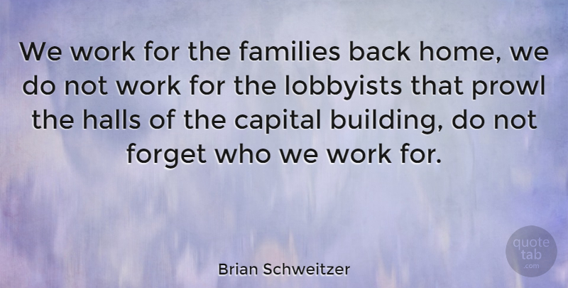 Brian Schweitzer Quote About Home, Lobbyists, Forget: We Work For The Families...