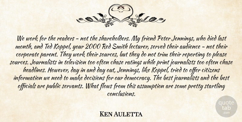 Ken Auletta Quote About Assumption, Audience, Best, Chase, Citizens: We Work For The Readers...