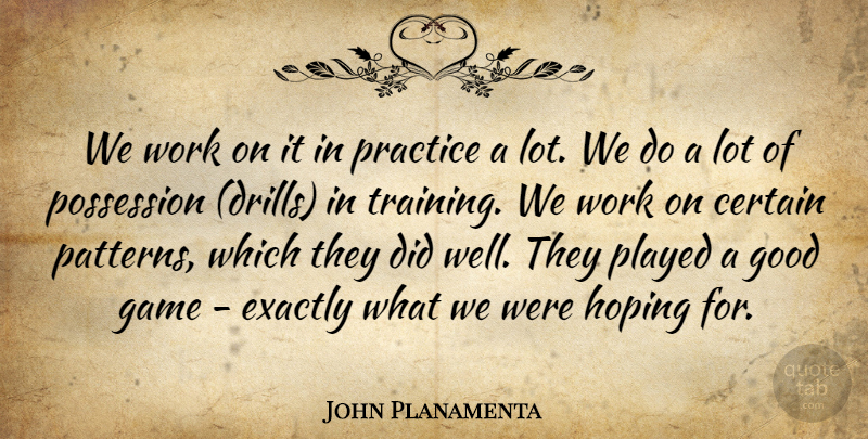 John Planamenta Quote About Certain, Exactly, Game, Good, Hoping: We Work On It In...