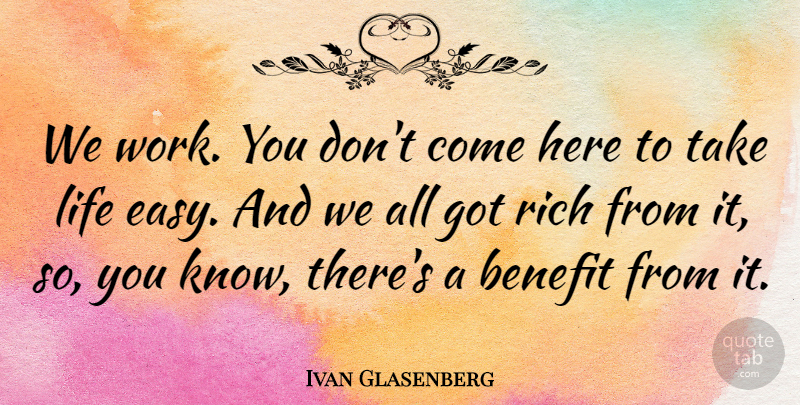 Ivan Glasenberg Quote About Benefit, Life, Rich, Work: We Work You Dont Come...