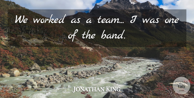 Jonathan King Quote About undefined: We Worked As A Team...