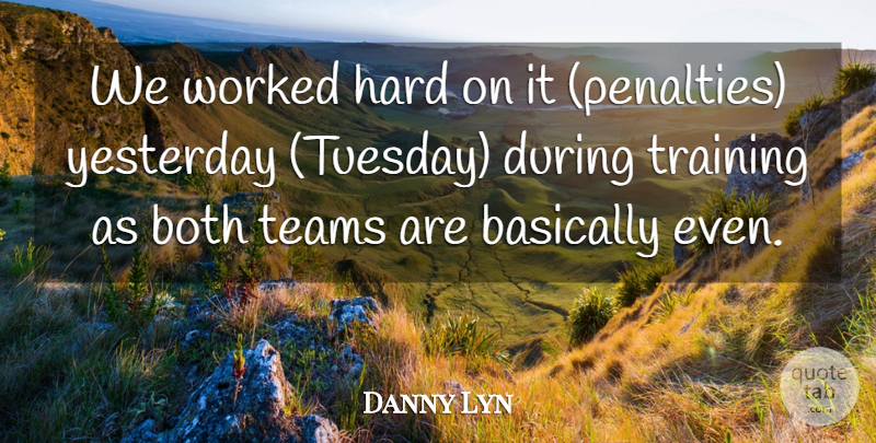 Danny Lyn Quote About Basically, Both, Hard, Teams, Training: We Worked Hard On It...