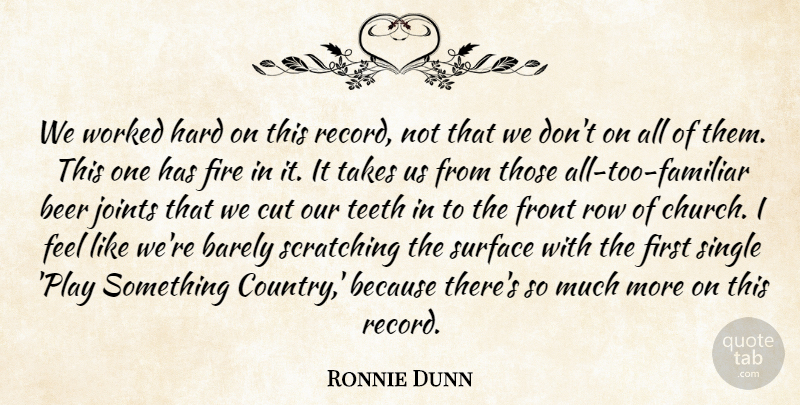 Ronnie Dunn Quote About Barely, Beer, Cut, Fire, Front: We Worked Hard On This...