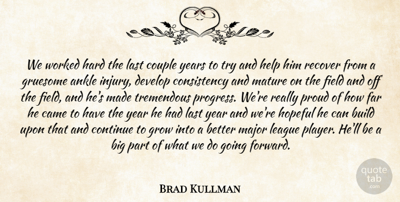 Brad Kullman Quote About Ankle, Build, Came, Consistency, Continue: We Worked Hard The Last...