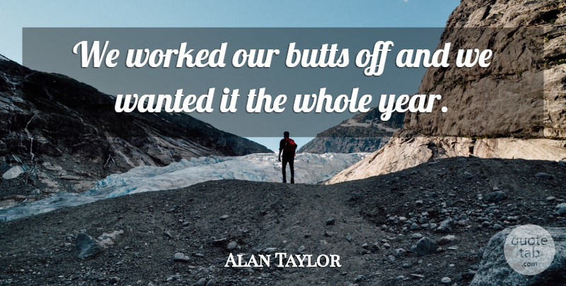 Alan Taylor Quote About Worked: We Worked Our Butts Off...