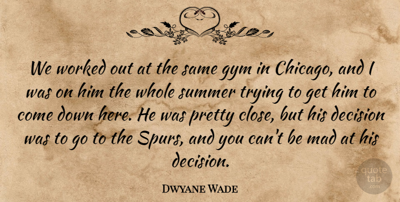 Dwyane Wade Quote About Decision, Gym, Mad, Summer, Trying: We Worked Out At The...