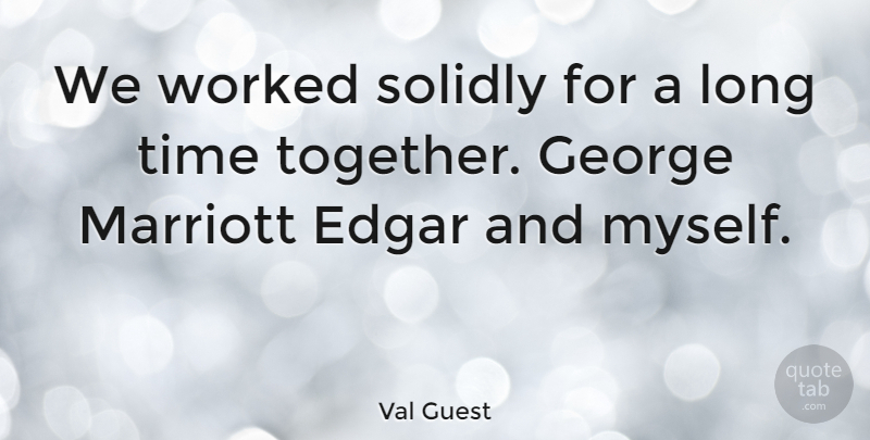 Val Guest Quote About Long, Together, Time Together: We Worked Solidly For A...