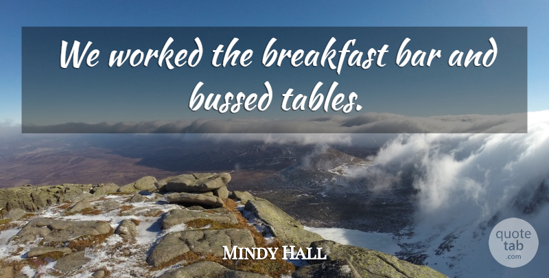 Mindy Hall Quote About Bar, Breakfast, Worked: We Worked The Breakfast Bar...