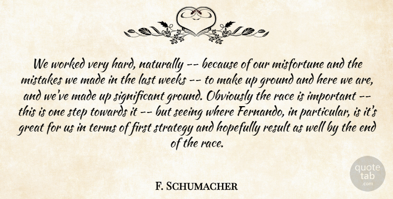 F. Schumacher Quote About Great, Ground, Hopefully, Last, Misfortune: We Worked Very Hard Naturally...