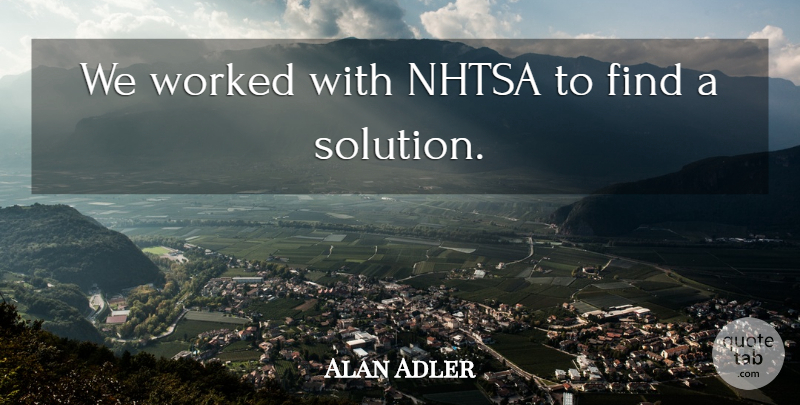 Alan Adler Quote About Worked: We Worked With Nhtsa To...