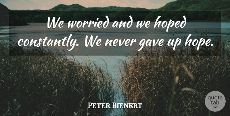 Peter Bienert Quote About Gave, Hope, Hoped, Worried: We Worried And We Hoped...