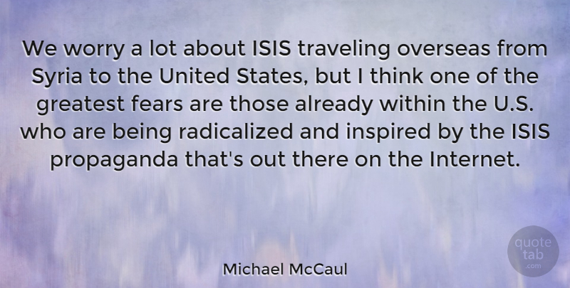 Michael McCaul Quote About Fears, Inspired, Overseas, Propaganda, Syria: We Worry A Lot About...