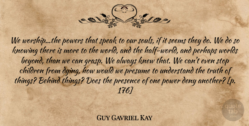 Guy Gavriel Kay Quote About Children, Knowing, Soul: We Worshipthe Powers That Speak...